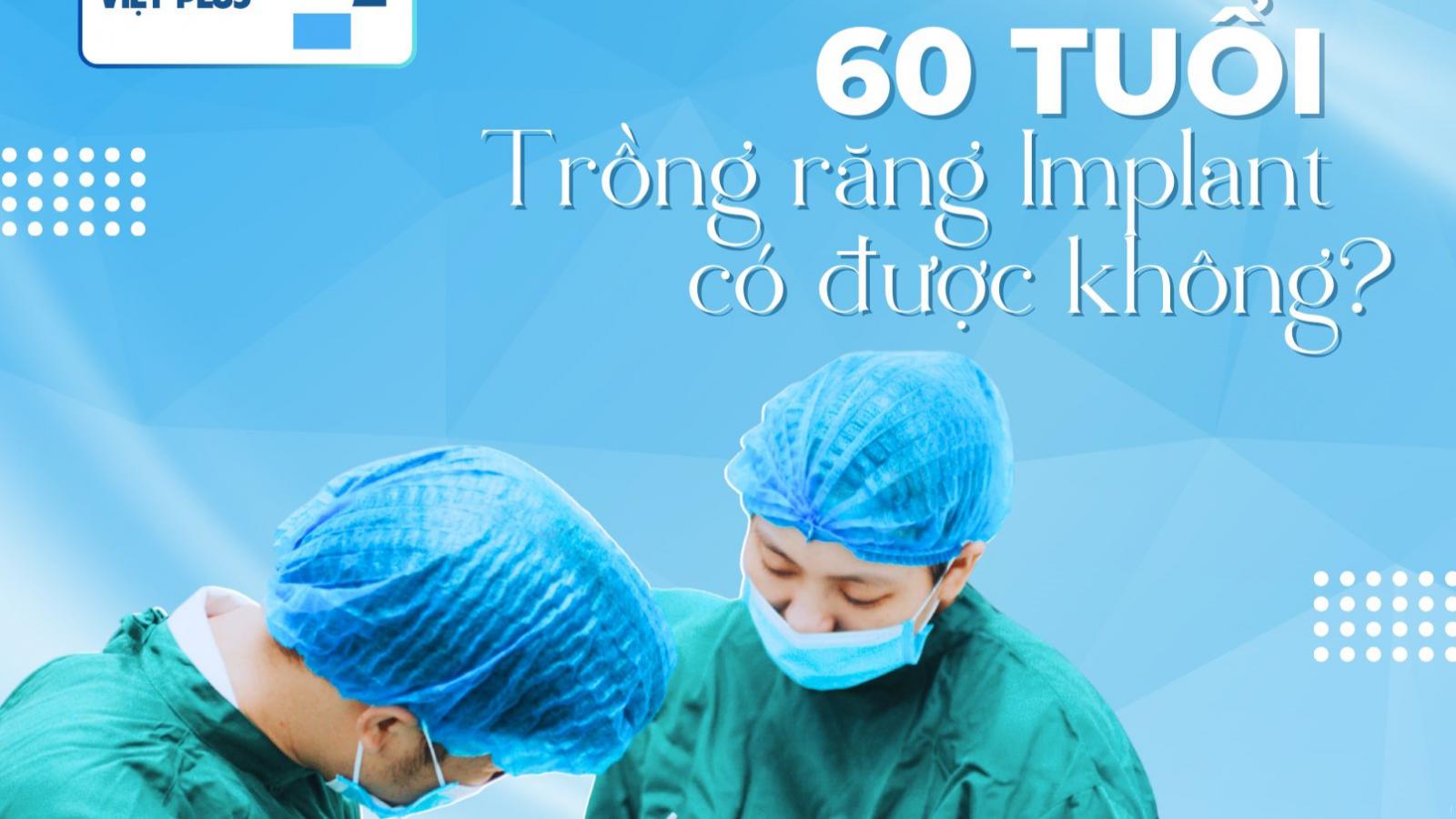 60 TUỔI TRỒNG RĂNG IMPLANT ĐƯỢC KHÔNG?