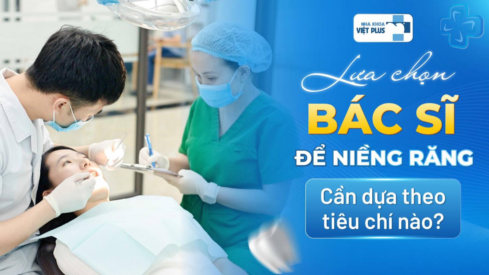 LỰA CHỌN BÁC SĨ ĐỂ NIỀNG RĂNG – CẦN DỰA THEO TIÊU CHÍ NÀO?