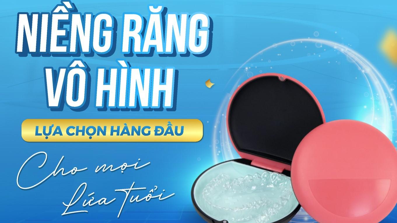 NIỀNG RĂNG VÔ HÌNH – LỰA CHỌN HÀNG ĐẦU CHO MỌI LỨA TUỔI