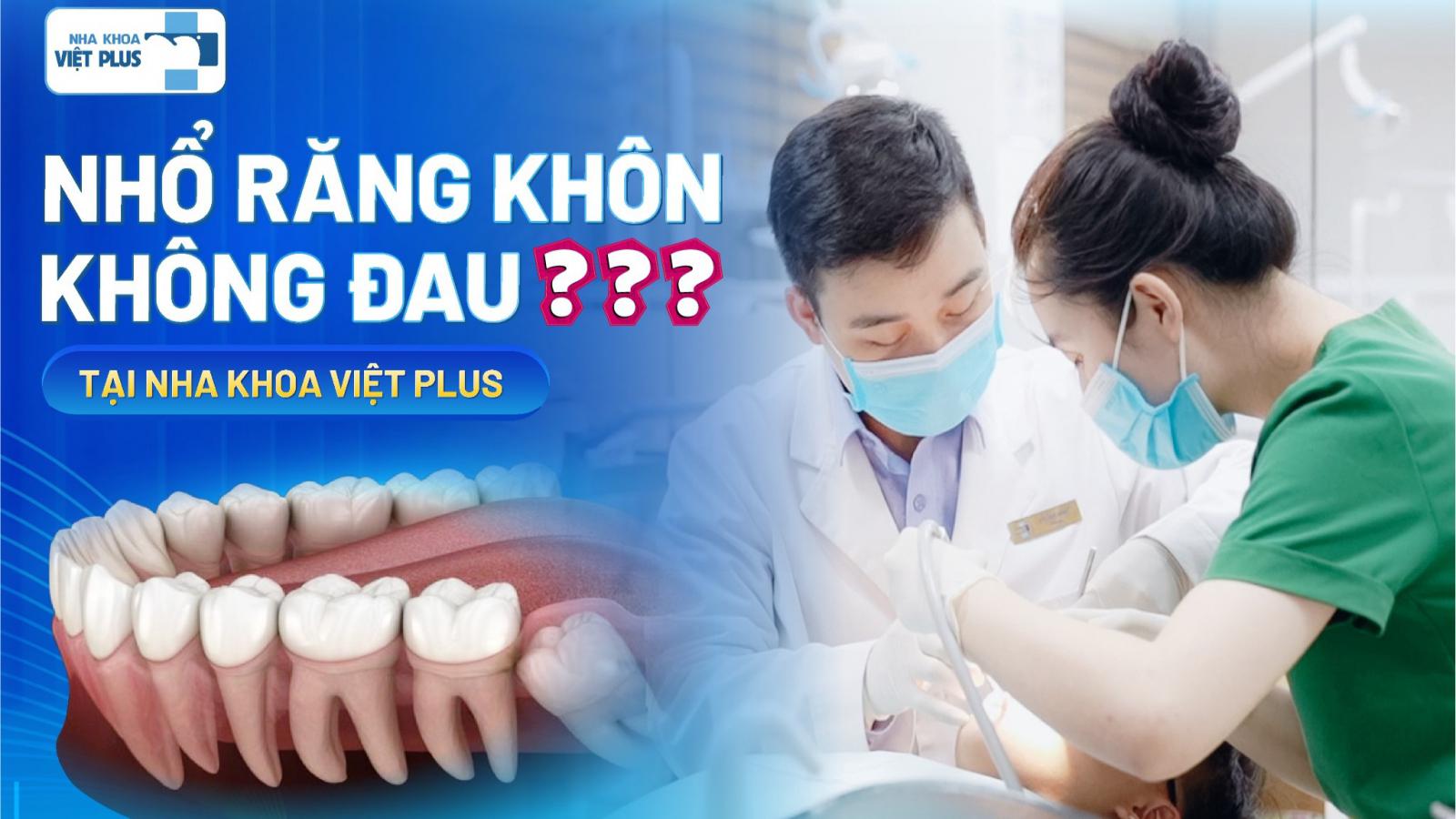 NHỔ RĂNG KHÔN KHÔNG ĐAU TẠI NHA KHOA VIỆT PLUS