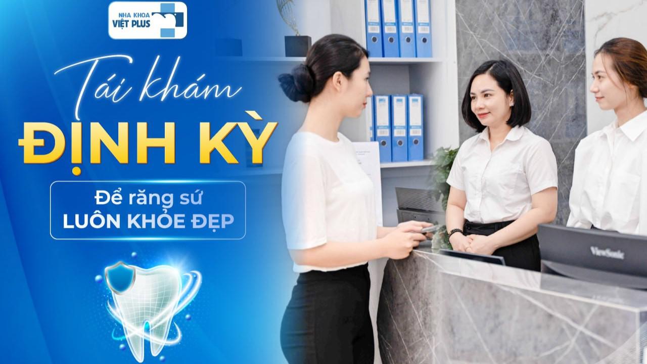 TÁI KHÁM ĐỊNH KỲ ĐÚNG HẸN – BÍ QUYẾT GIÚP RĂNG SỨ LUÔN KHỎE ĐẸP